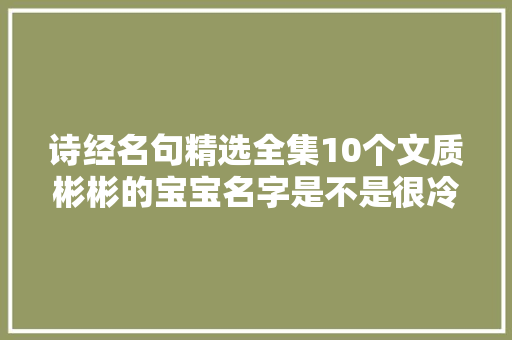 诗经名句精选全集10个文质彬彬的宝宝名字是不是很冷艳霸气