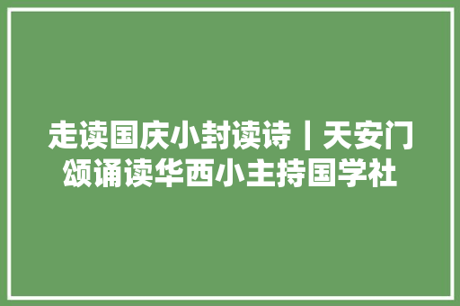 走读国庆小封读诗｜天安门颂诵读华西小主持国学社