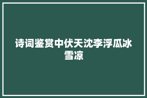 诗词鉴赏中伏天沈李浮瓜冰雪凉