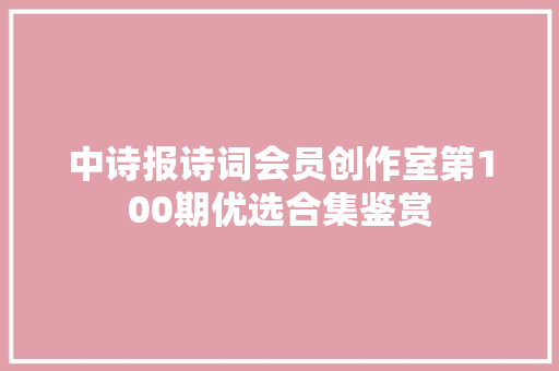 中诗报诗词会员创作室第100期优选合集鉴赏