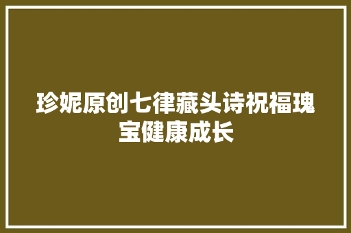 珍妮原创七律藏头诗祝福瑰宝健康成长