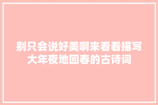 别只会说好美啊来看看描写大年夜地回春的古诗词
