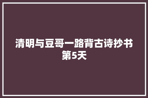 清明与豆哥一路背古诗抄书第5天