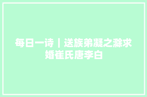每日一诗｜送族弟凝之滁求婚崔氏唐李白