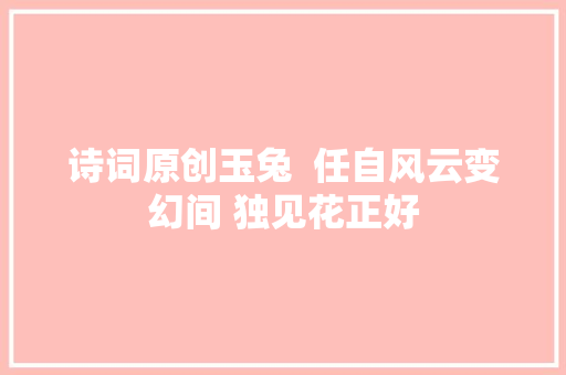 诗词原创玉兔  任自风云变幻间 独见花正好