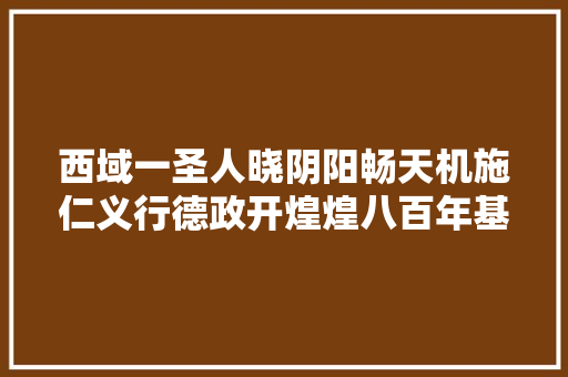 西域一圣人晓阴阳畅天机施仁义行德政开煌煌八百年基业