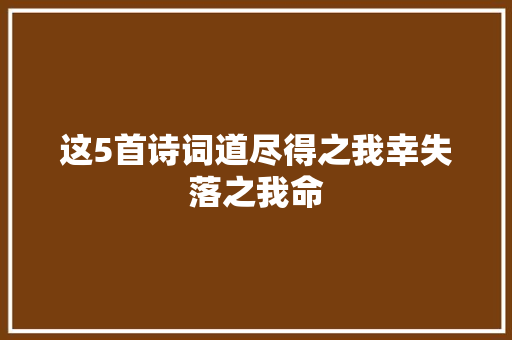 这5首诗词道尽得之我幸失落之我命