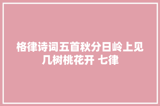 格律诗词五首秋分日岭上见几树桃花开 七律