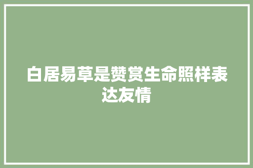 白居易草是赞赏生命照样表达友情