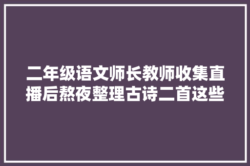 二年级语文师长教师收集直播后熬夜整理古诗二首这些常识易错