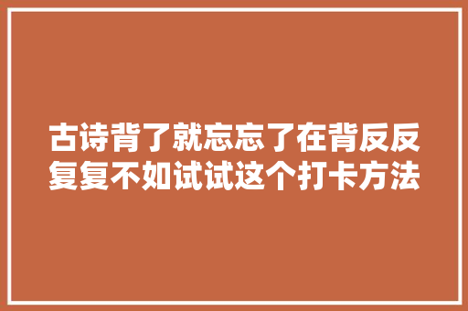 古诗背了就忘忘了在背反反复复不如试试这个打卡方法。
