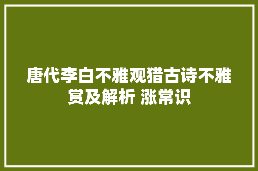 唐代李白不雅观猎古诗不雅赏及解析 涨常识
