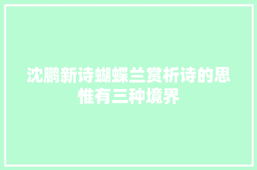 沈鹏新诗蝴蝶兰赏析诗的思惟有三种境界