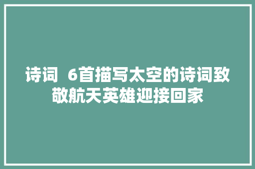 诗词  6首描写太空的诗词致敬航天英雄迎接回家
