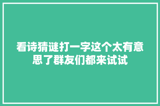 看诗猜谜打一字这个太有意思了群友们都来试试