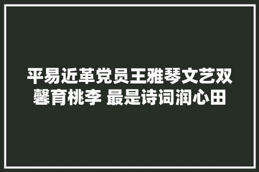 平易近革党员王雅琴文艺双馨育桃李 最是诗词润心田