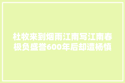 杜牧来到烟雨江南写江南春极负盛誉600年后却遭杨慎质疑