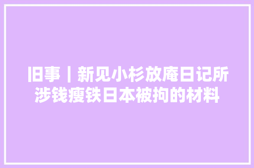 旧事｜新见小杉放庵日记所涉钱瘦铁日本被拘的材料