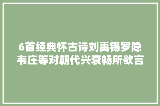 6首经典怀古诗刘禹锡罗隐韦庄等对朝代兴衰畅所欲言