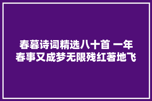 春暮诗词精选八十首 一年春事又成梦无限残红著地飞上