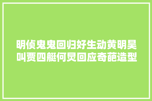 明侦鬼鬼回归好生动黄明昊叫贾四艇何炅回应奇葩造型