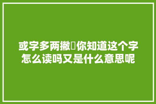 或字多两撇彧你知道这个字怎么读吗又是什么意思呢