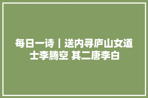 每日一诗｜送内寻庐山女道士李腾空 其二唐李白