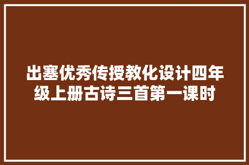 出塞优秀传授教化设计四年级上册古诗三首第一课时