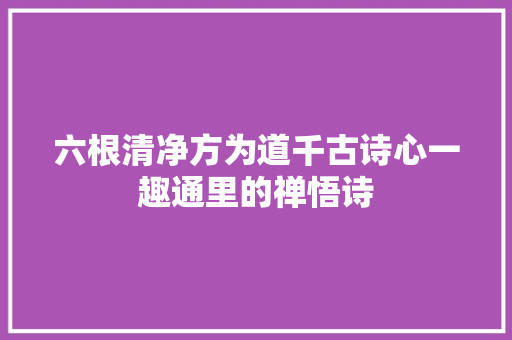 六根清净方为道千古诗心一趣通里的禅悟诗
