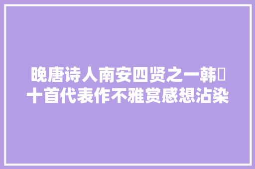 晚唐诗人南安四贤之一韩偓十首代表作不雅赏感想沾染辞藻华丽