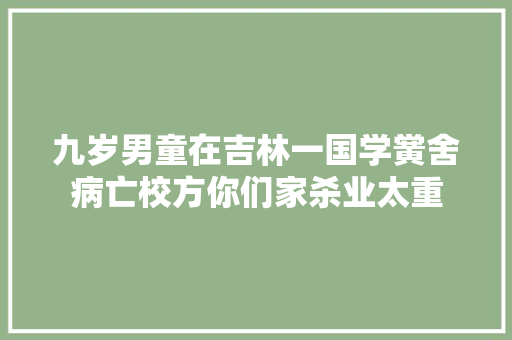 九岁男童在吉林一国学黉舍病亡校方你们家杀业太重