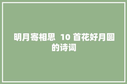 明月寄相思  10 首花好月圆的诗词