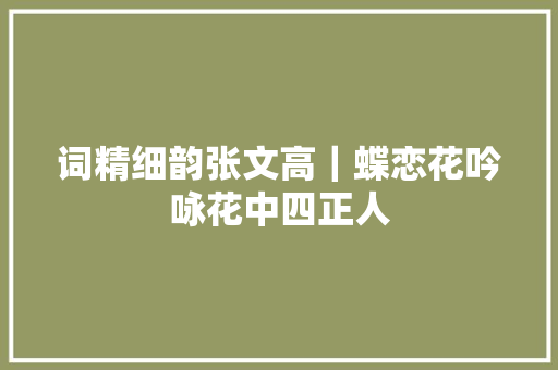 词精细韵张文高｜蝶恋花吟咏花中四正人