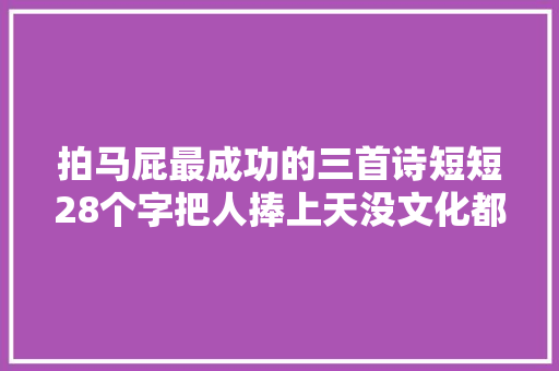 拍马屁最成功的三首诗短短28个字把人捧上天没文化都看不懂