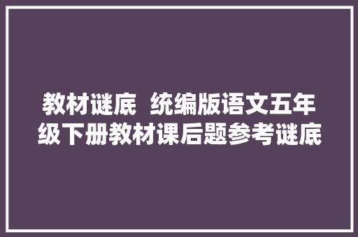 教材谜底  统编版语文五年级下册教材课后题参考谜底