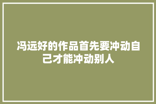 冯远好的作品首先要冲动自己才能冲动别人