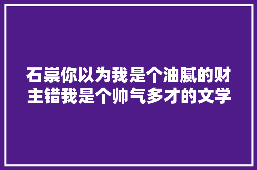 石崇你以为我是个油腻的财主错我是个帅气多才的文学家