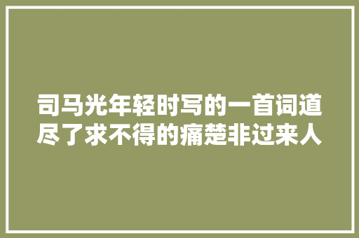 司马光年轻时写的一首词道尽了求不得的痛楚非过来人不能读懂