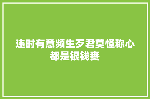 违时有意频生歹君莫怪称心都是银钱赉