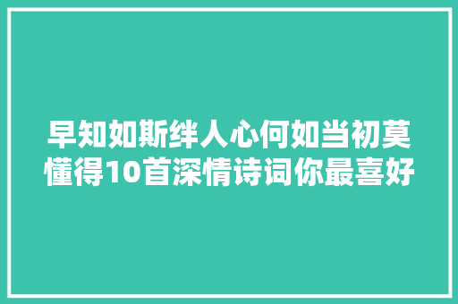 早知如斯绊人心何如当初莫懂得10首深情诗词你最喜好哪一首