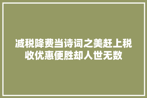减税降费当诗词之美赶上税收优惠便胜却人世无数