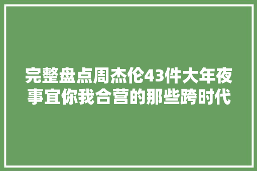 完整盘点周杰伦43件大年夜事宜你我合营的那些跨时代青春