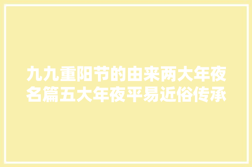 九九重阳节的由来两大年夜名篇五大年夜平易近俗传承千年的祖先聪慧