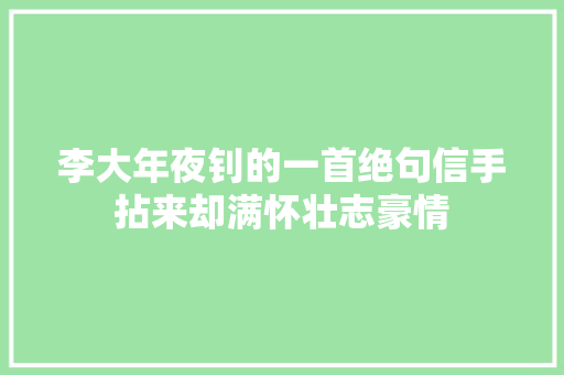 李大年夜钊的一首绝句信手拈来却满怀壮志豪情