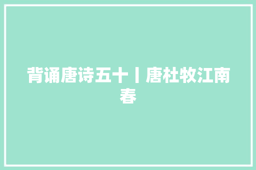 背诵唐诗五十丨唐杜牧江南春