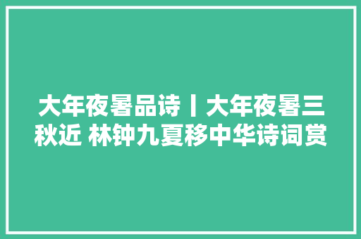 大年夜暑品诗丨大年夜暑三秋近 林钟九夏移中华诗词赏析
