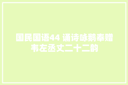 国民国语44 诵诗咏鹅奉赠韦左丞丈二十二韵