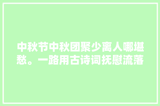 中秋节中秋团聚少离人哪堪愁。一路用古诗词抚慰流落的心