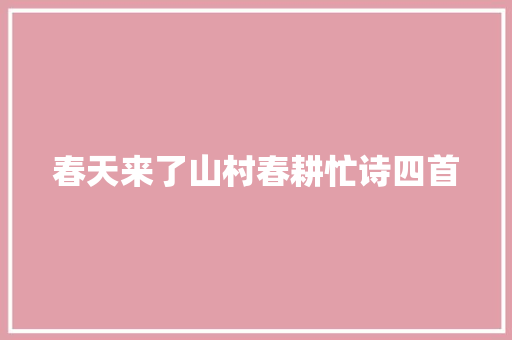 春天来了山村春耕忙诗四首