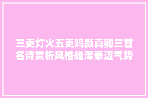 三更灯火五更鸡颜真卿三首名诗赏析风格雄浑豪迈气势磅礴